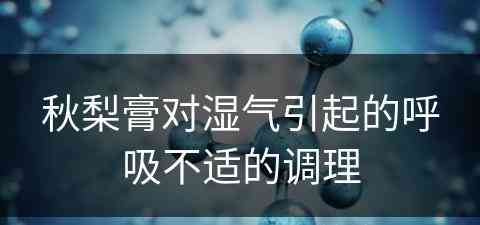 秋梨膏对湿气引起的呼吸不适的调理